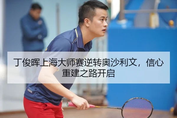 丁俊晖上海大师赛逆转奥沙利文，信心重建之路开启