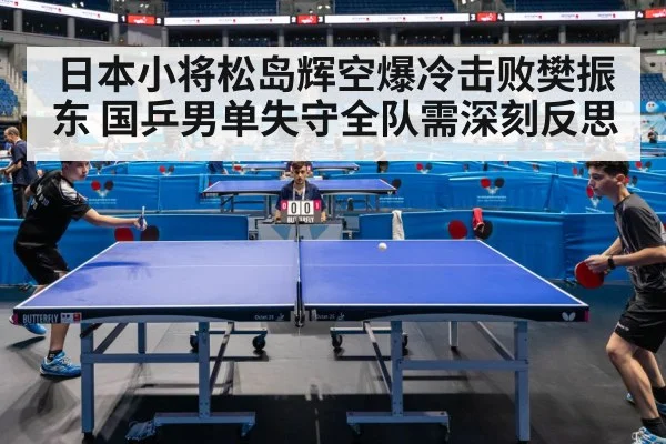 日本小将松岛辉空爆冷击败樊振东 国乒男单失守全队需深刻反思