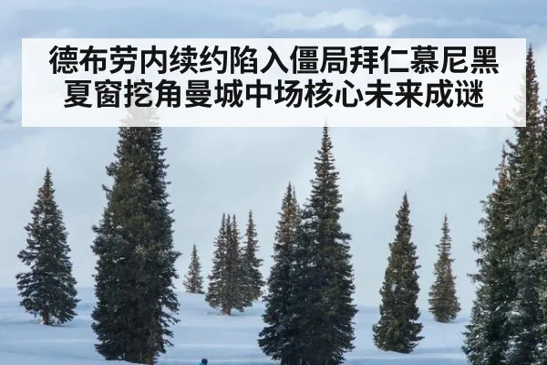 德布劳内续约陷入僵局拜仁慕尼黑夏窗挖角曼城中场核心未来成谜