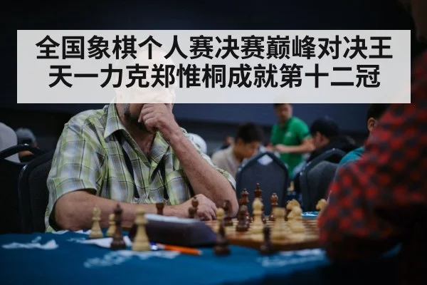 全国象棋个人赛决赛巅峰对决王天一力克郑惟桐成就第十二冠